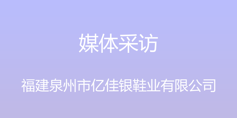 媒体采访 - 福建泉州市亿佳银鞋业有限公司