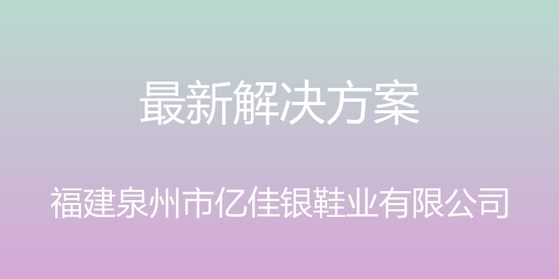 最新解决方案 - 福建泉州市亿佳银鞋业有限公司