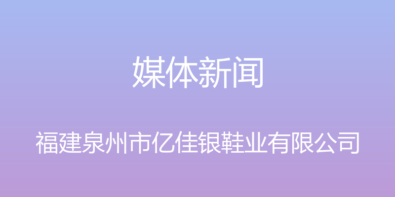 媒体新闻 - 福建泉州市亿佳银鞋业有限公司