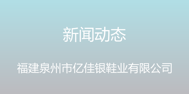 新闻动态 - 福建泉州市亿佳银鞋业有限公司